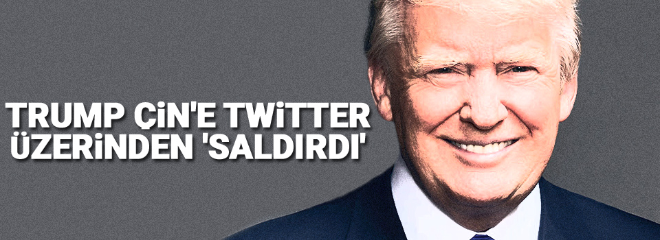 Trump, Çin'e Twitter üzerinden 'saldırdı'