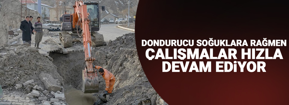 Dondurucu soğuklara rağmen çalışmalar hızla devam ediyor