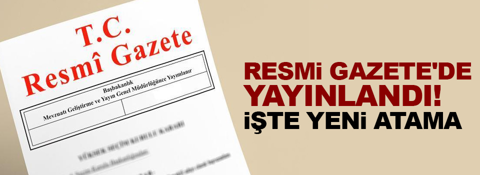 Resmi Gazete'de yayınlandı! İşte yeni atama