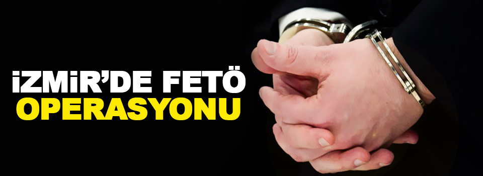 İzmir’de FETÖ operasyonu: 15 gözaltı