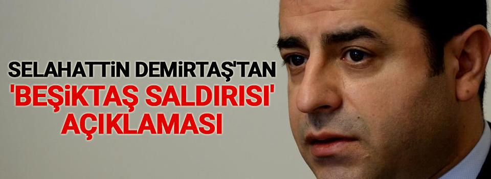 Selahattin Demirtaş'tan 'Beşiktaş saldırısı' açıklaması