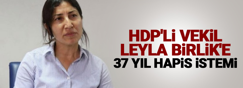 HDP'li vekil Leyla Birlik'e 37 yıl hapis istemi