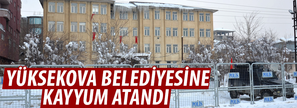 Yüksekova Belediyesi'ne kayyum atandı