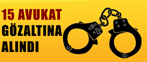 15 avukat gözaltına alındı