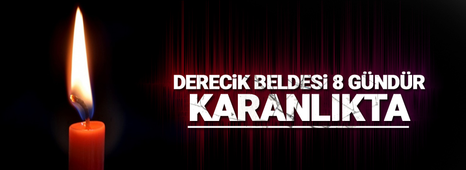 Derecik beldesi 8 gündür karanlıkta!