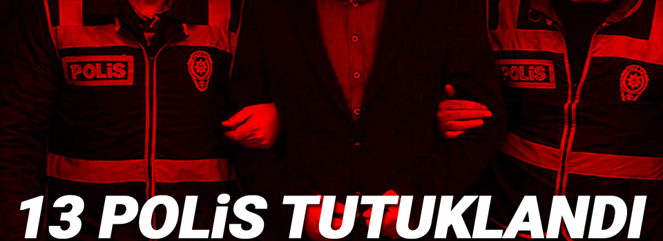 13 polis tutuklandı
