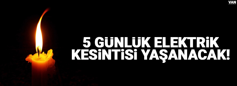 5 günlük elektrikler kesilecek