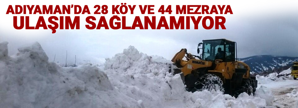 Adıyaman’da 28 köy ve 44 mezraya ulaşım sağlanamıyor