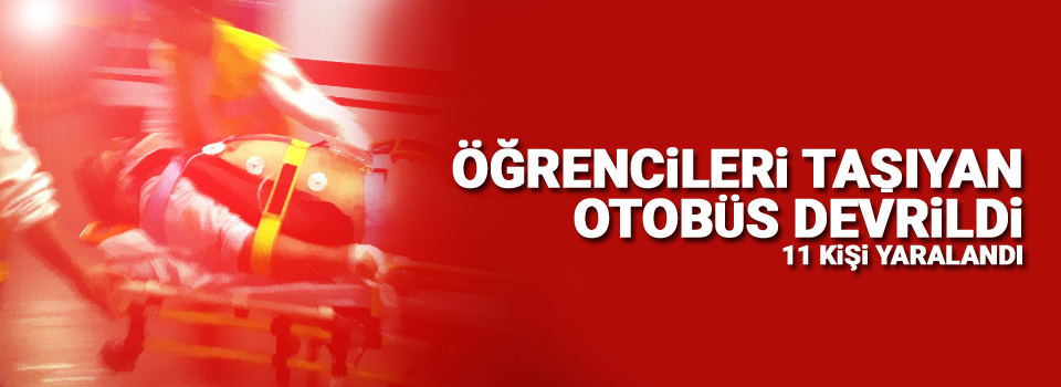 Öğrencileri taşıyan otobüs devrildi: 11 yaralı