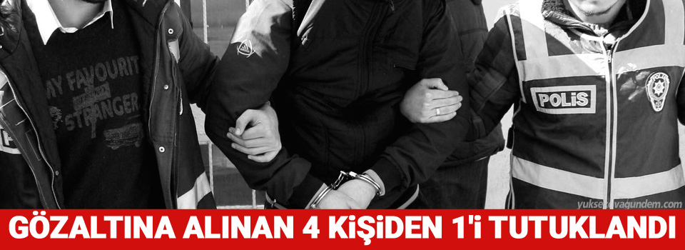 Gözaltına alınan 4 kişiden 1'i tutuklandı