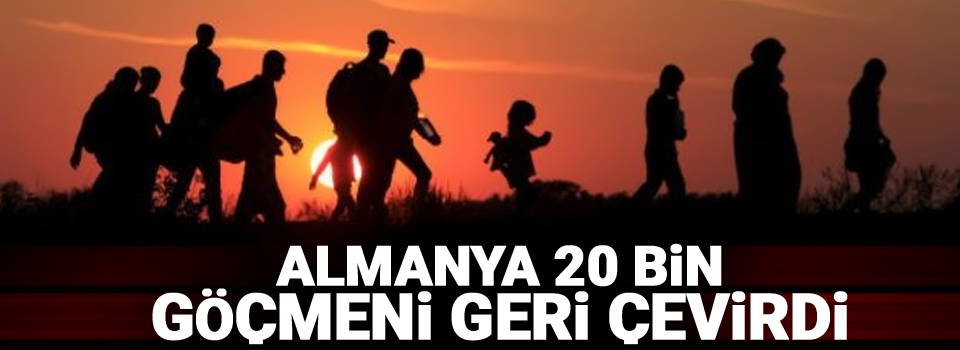 Almanya 20 bin göçmeni geri çevirdi