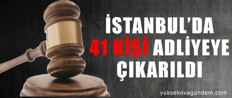 İstanbul'da 41 kişi adliyeye çıkarıldı