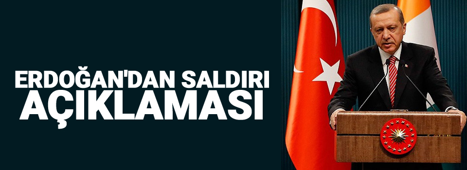 Erdoğan'dan saldırı açıklaması