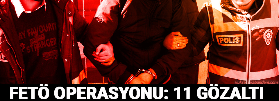 FETÖ operasyonu: 11 Gözaltı