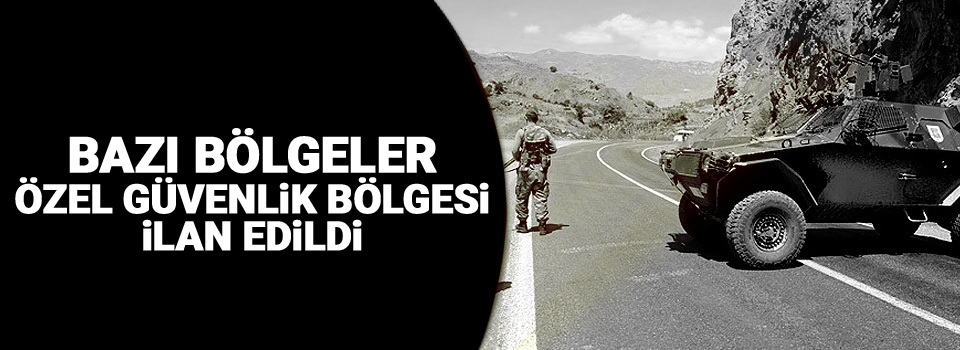 Bazı bölgeler özel güvenlik bölgesi ilan edildi