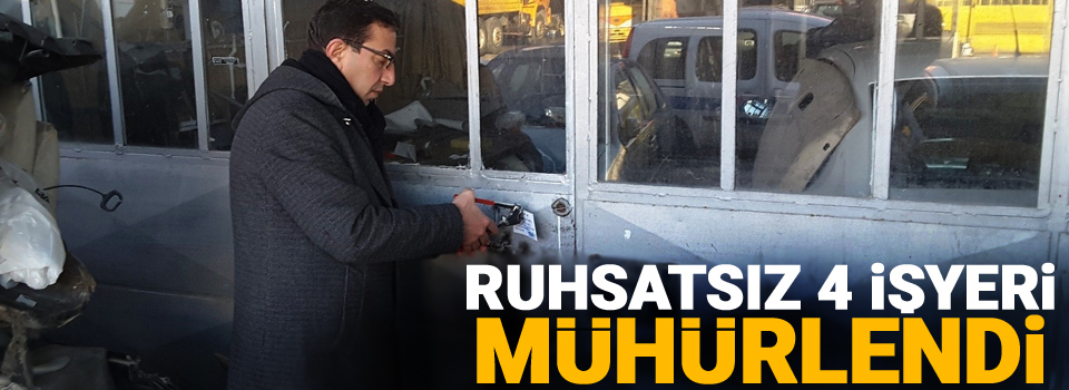 Ruhsatsız 4 işyeri mühürlendi