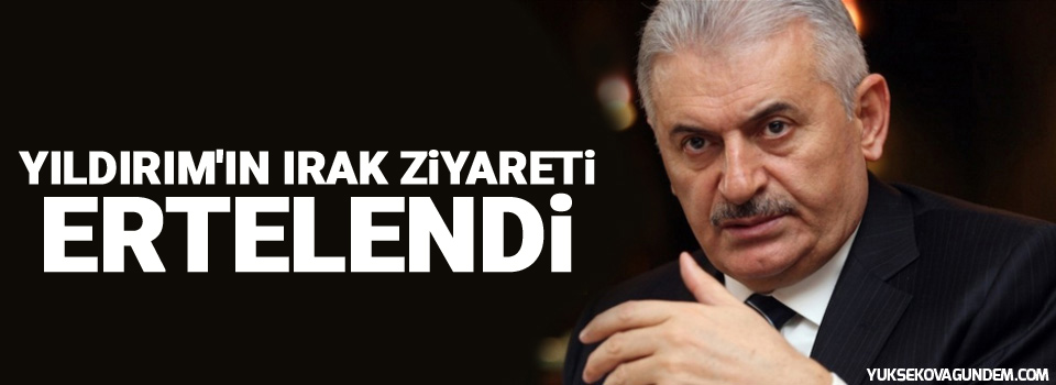 Binali Yıldırım'ın Irak ziyareti ertelendi