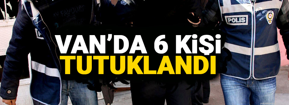 Van'da 6 Kişi Tutuklandı!