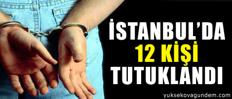 İstanbul'da 12 kişi tutuklandı