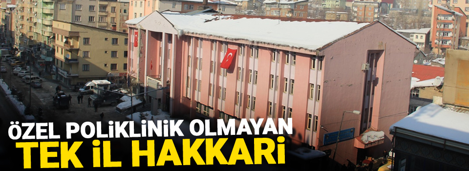 Özel poliklinik olmayan tek il Hakkari