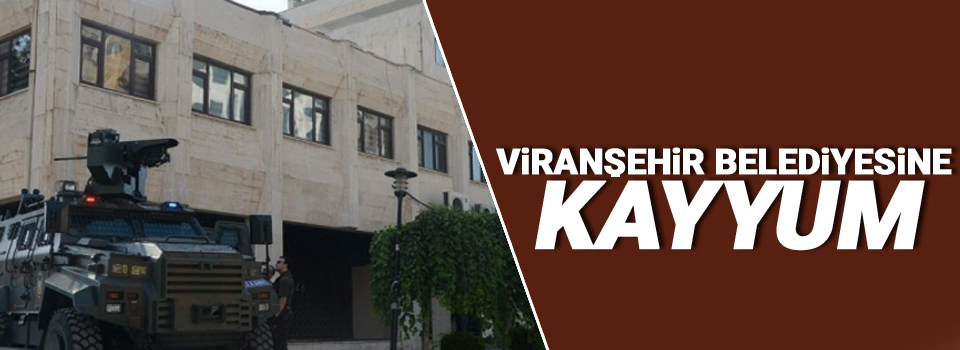 Viranşehir Belediyesine kayyum