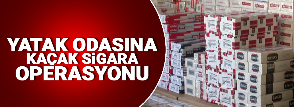 Yatak odasına kaçak sigara operasyonu