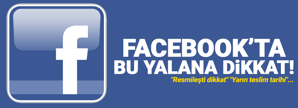 Facebook’ta 'Yarın teslim tarihi...' yalanı!