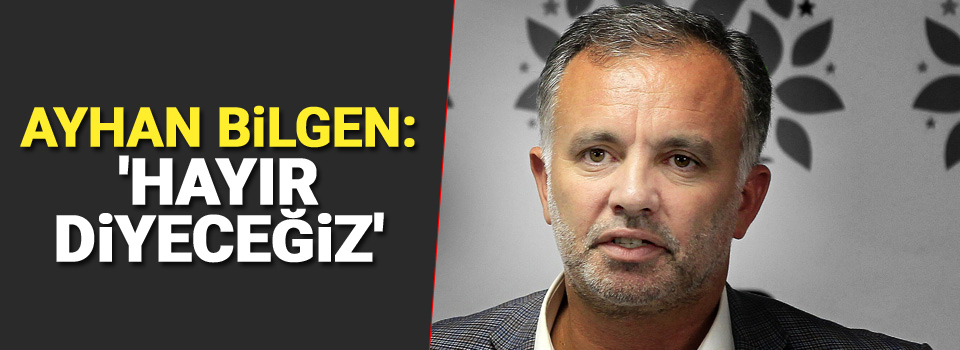 HDP'li Ayhan Bilgen: 'Hayır diyeceğiz'