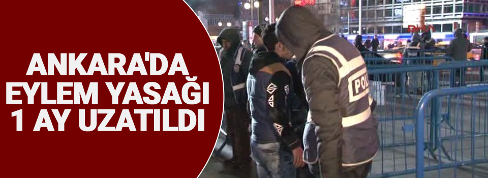 Ankara'da eylem yasağı 1 ay uzatıldı