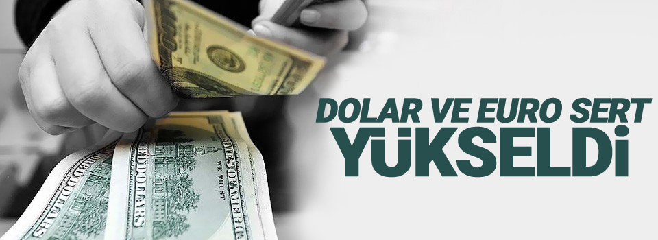 Dolar ve euro sert yükseldi