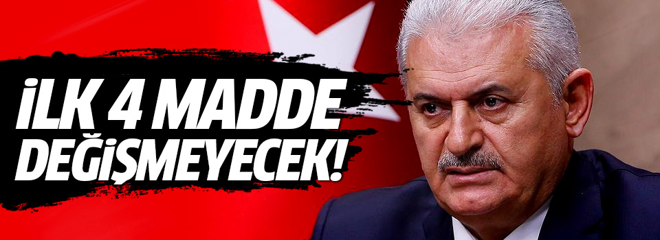 Başbakan Yıldırım: İlk 4 madde değişmeyecek!