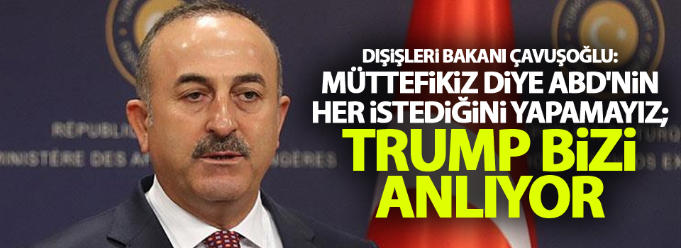 Çavuşoğlu: Müttefikiz diye ABD'nin her istediğini yapamayız