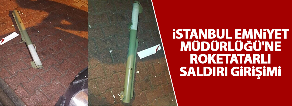 İstanbul Emniyet Müdürlüğü'ne roketatarlı saldırı girişimi