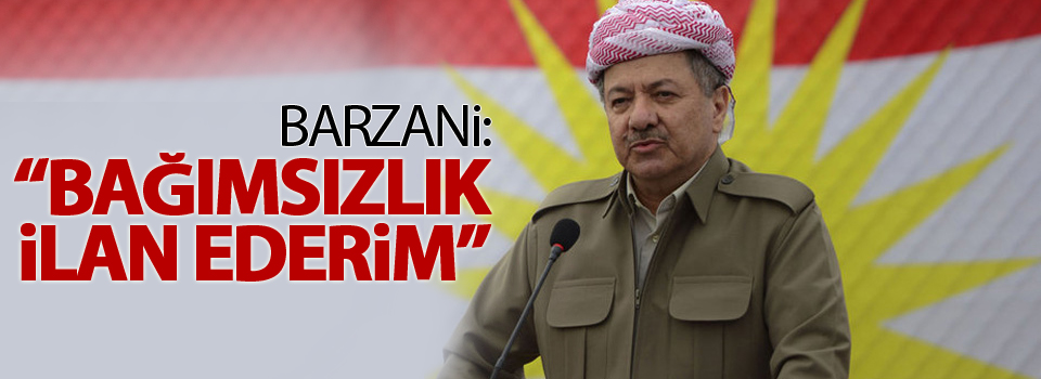 Barzani: 'Bağımsızlık ilan ederim'