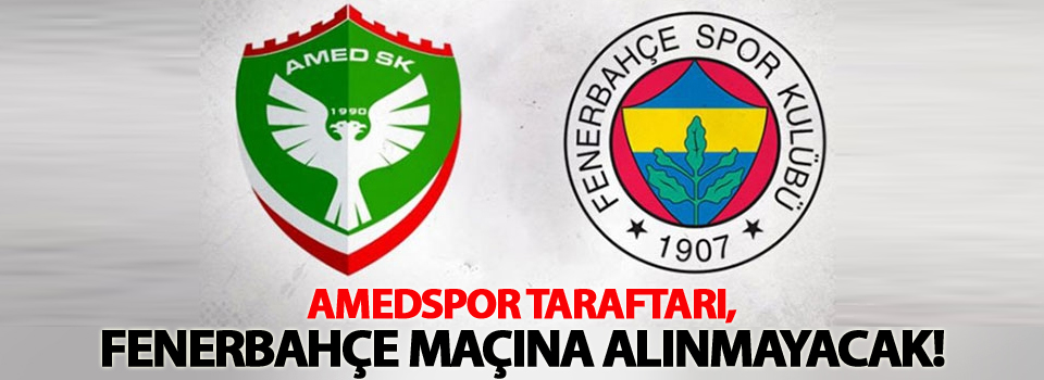 Amedspor taraftarı, Fenerbahçe maçına alınmayacak!