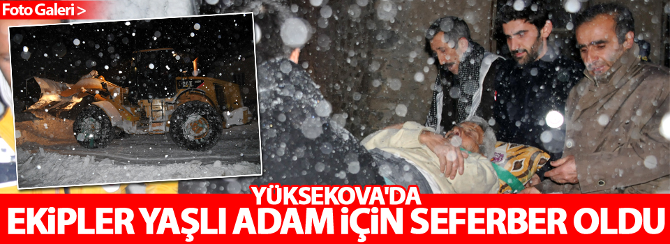 Yüksekova'da ekipler yaşlı adam için seferber oldu