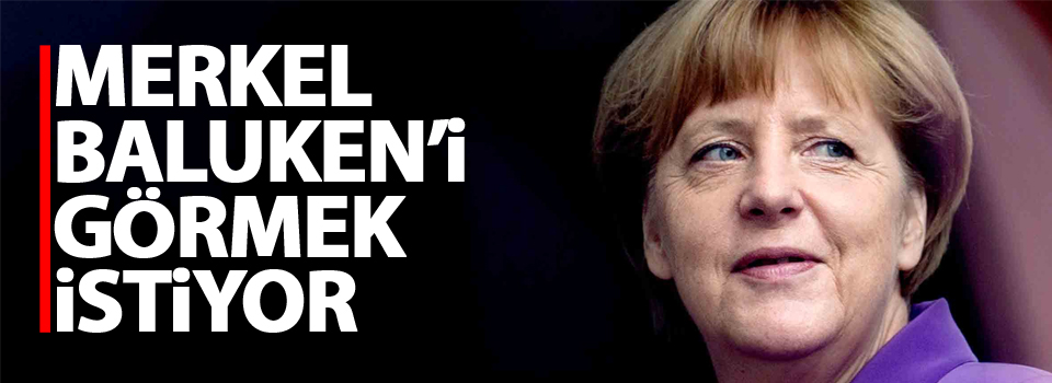 Merkel Baluken’i görmek istiyor