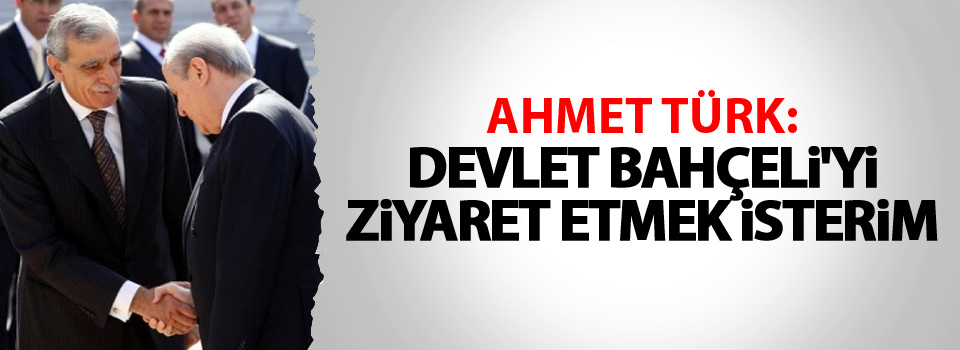 Ahmet Türk: Devlet Bahçeli'yi ziyaret etmek isterim