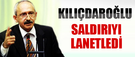 Kılıçdaroğlu, saldırıyı lanetledi