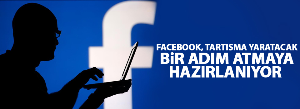 Facebook, Tartışma yaratacak bir adım atmaya hazırlanıyor