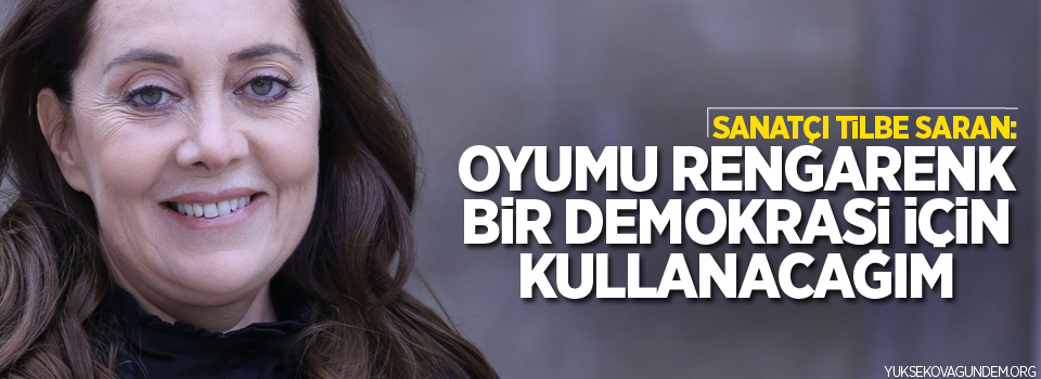 Tilbe Saran: Oyumu rengarenk bir demokrasi için kullanacağım