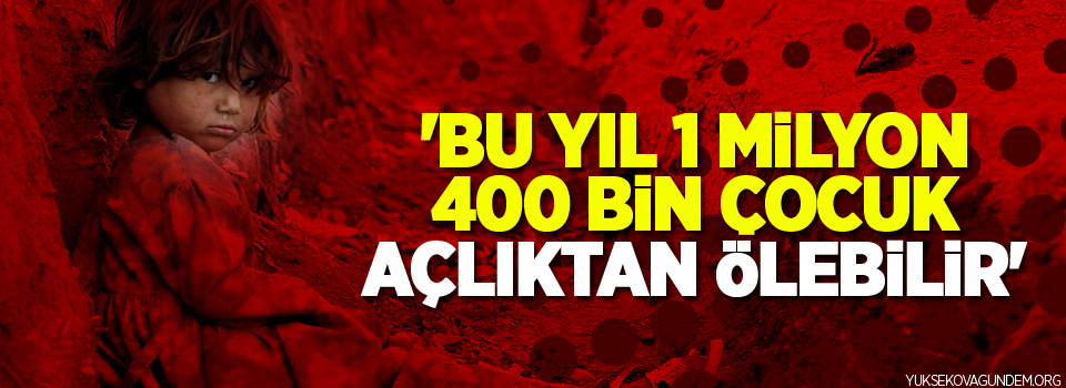 UNİCEF: 'Bu yıl 1 milyon 400 bin çocuk açlıktan ölebilir'