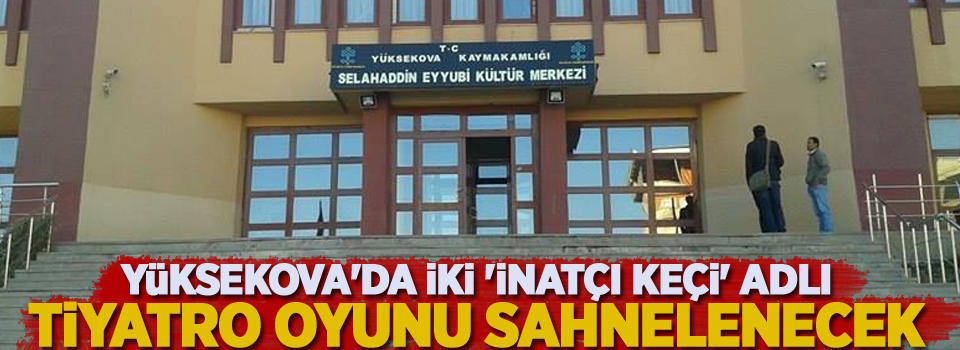 Yüksekova'da iki 'inatçı keçi' adlı tiyatro oyunu sahnelenecek