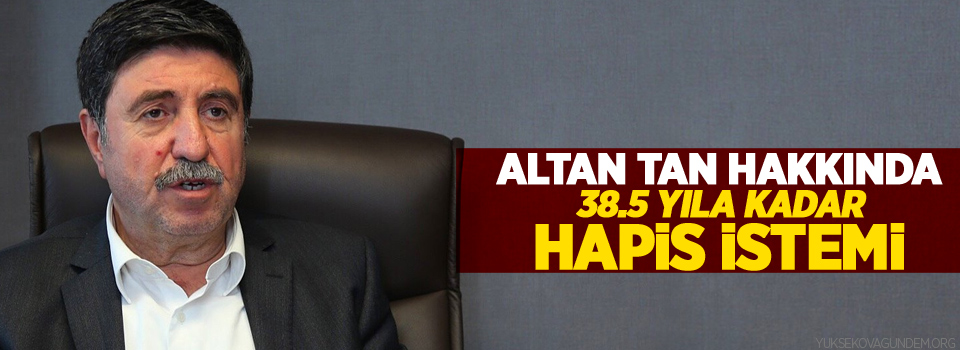 Altan Tan hakkında 38,5 yıla kadar hapis istemi