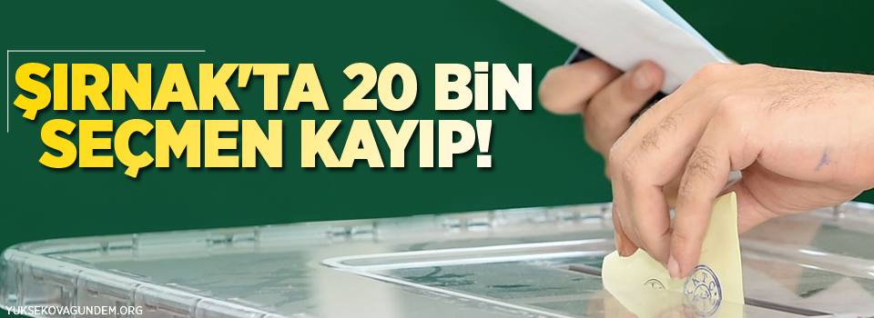 Şırnak'ta 20 bin seçmen kayıp!