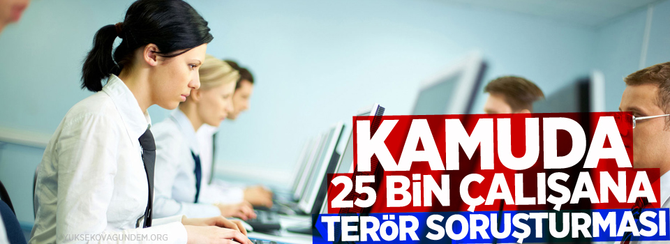 Kamuda 25 bin çalışana terör soruşturması
