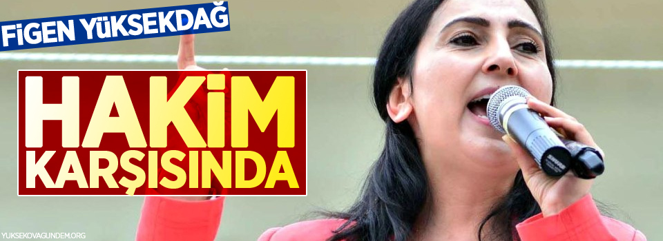 Figen Yüksekdağ hakim karşısında