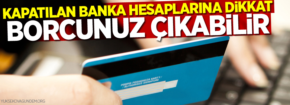 Kapatılan banka hesaplarına dikkat!