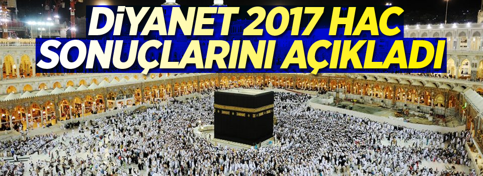 Diyanet 2017 hac sonuçlarını açıkladı