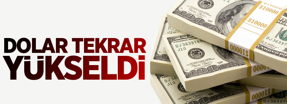 Dolar tekrar yükseldi!